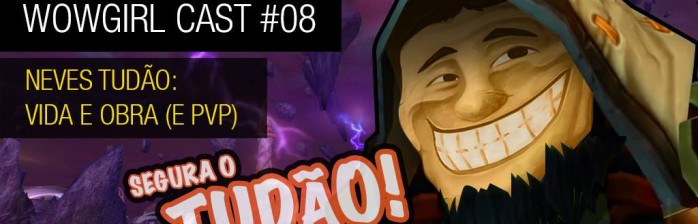 Wowgirl Cast #8 – Neves Tudão: Vida e Obra (e PVP)